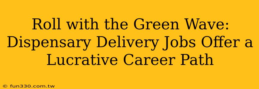 Roll with the Green Wave: Dispensary Delivery Jobs Offer a Lucrative Career Path