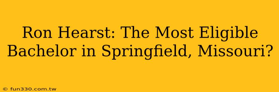 Ron Hearst: The Most Eligible Bachelor in Springfield, Missouri?