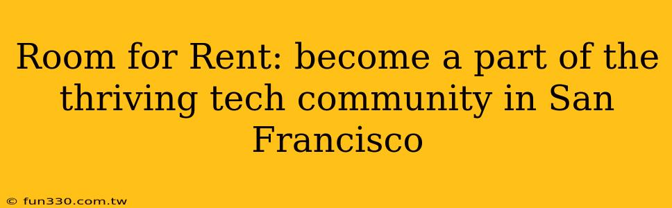 Room for Rent: become a part of the thriving tech community in San Francisco