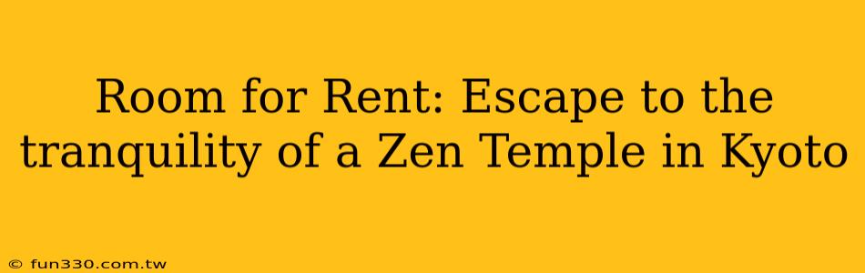 Room for Rent: Escape to the tranquility of a Zen Temple in Kyoto