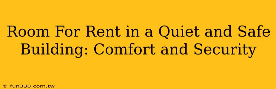 Room For Rent in a Quiet and Safe Building: Comfort and Security