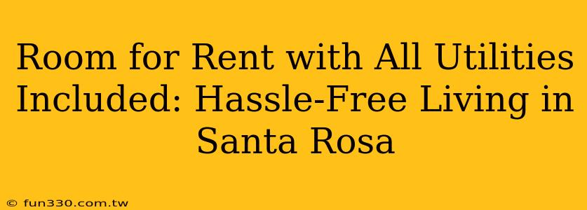 Room for Rent with All Utilities Included: Hassle-Free Living in Santa Rosa