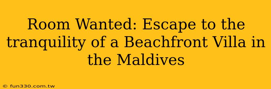 Room Wanted: Escape to the tranquility of a Beachfront Villa in the Maldives