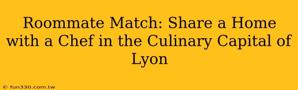 Roommate Match: Share a Home with a Chef in the Culinary Capital of Lyon