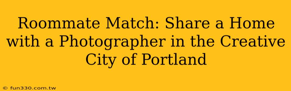 Roommate Match: Share a Home with a Photographer in the Creative City of Portland