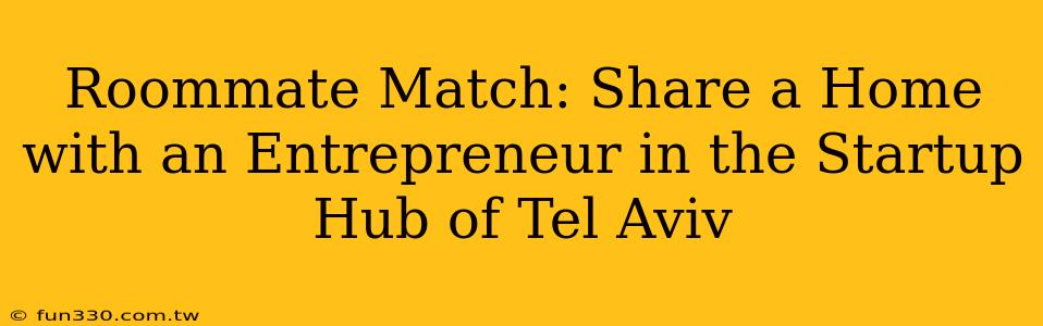 Roommate Match: Share a Home with an Entrepreneur in the Startup Hub of Tel Aviv