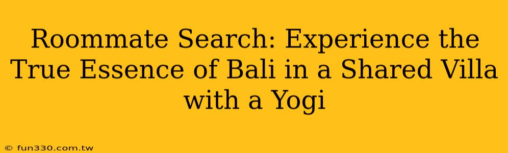 Roommate Search: Experience the True Essence of Bali in a Shared Villa with a Yogi