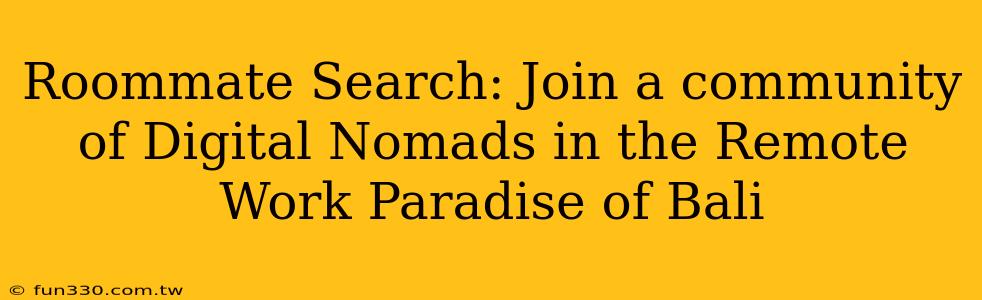 Roommate Search: Join a community of Digital Nomads in the Remote Work Paradise of Bali