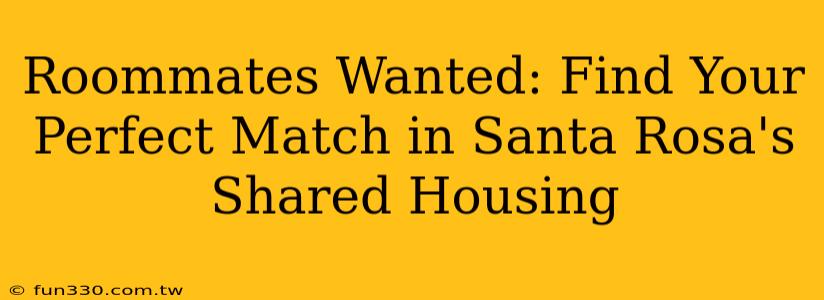 Roommates Wanted: Find Your Perfect Match in Santa Rosa's Shared Housing