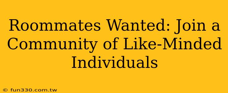 Roommates Wanted: Join a Community of Like-Minded Individuals