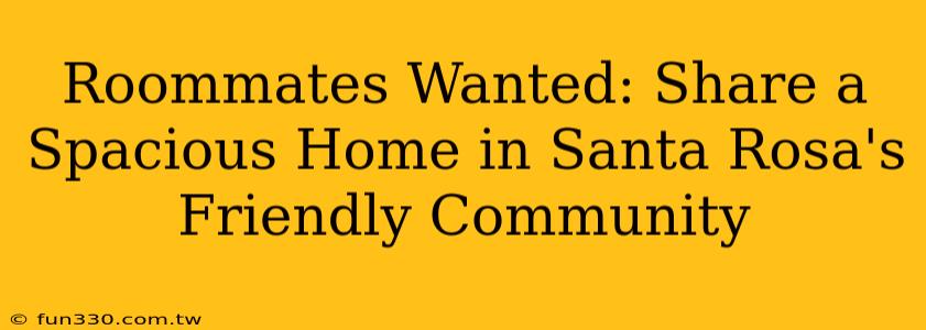 Roommates Wanted: Share a Spacious Home in Santa Rosa's Friendly Community