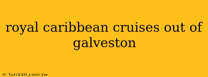 royal caribbean cruises out of galveston