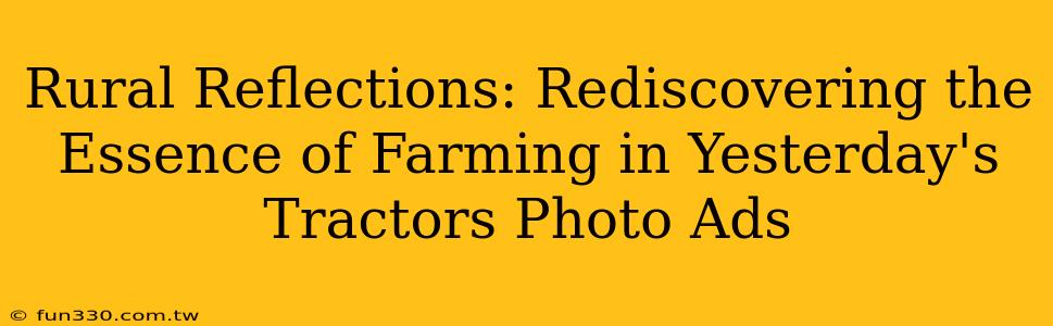 Rural Reflections: Rediscovering the Essence of Farming in Yesterday's Tractors Photo Ads