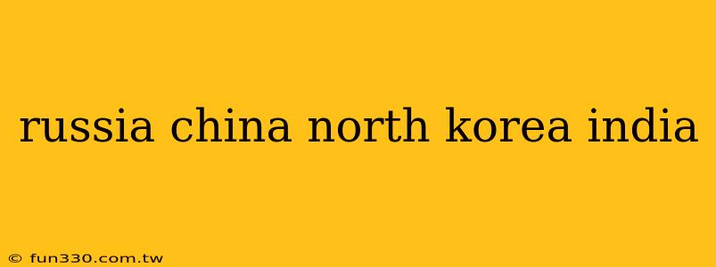 russia china north korea india