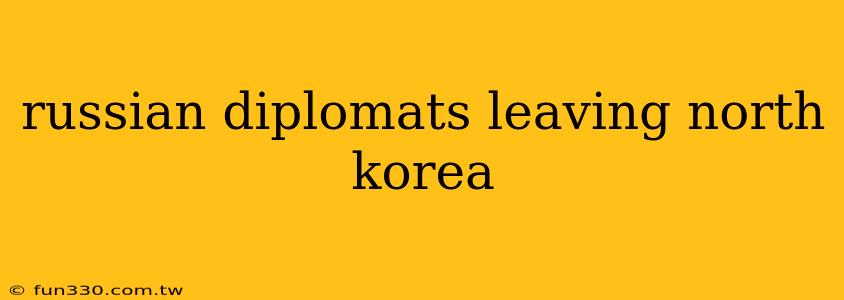 russian diplomats leaving north korea