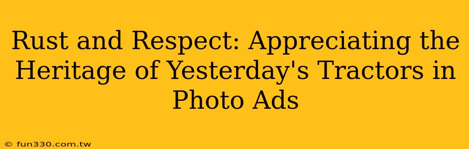 Rust and Respect: Appreciating the Heritage of Yesterday's Tractors in Photo Ads