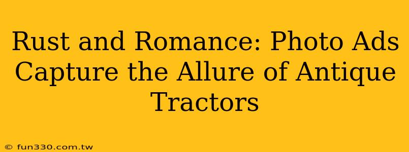 Rust and Romance: Photo Ads Capture the Allure of Antique Tractors