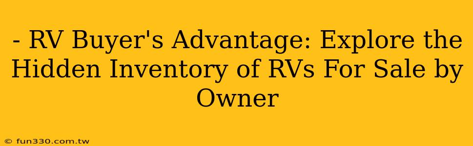 - RV Buyer's Advantage: Explore the Hidden Inventory of RVs For Sale by Owner