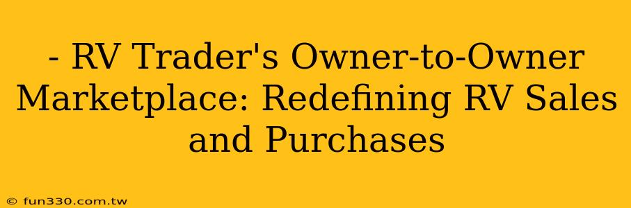 - RV Trader's Owner-to-Owner Marketplace: Redefining RV Sales and Purchases