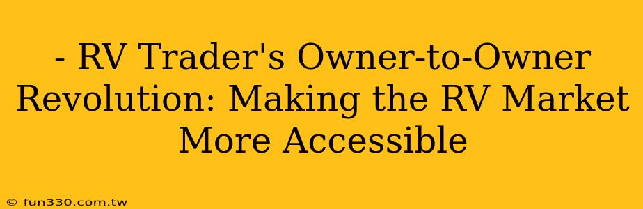 - RV Trader's Owner-to-Owner Revolution: Making the RV Market More Accessible