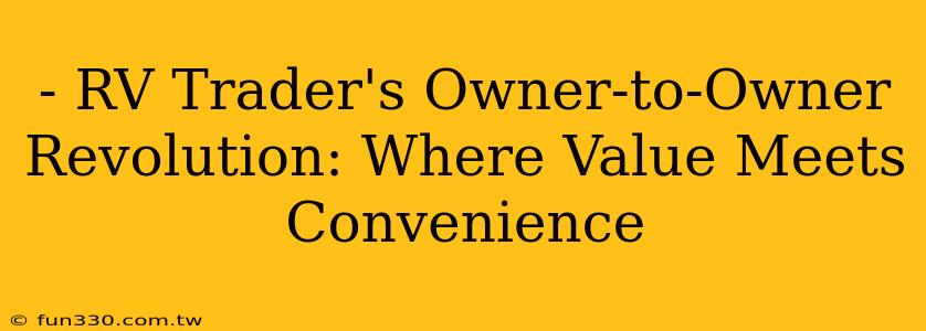 - RV Trader's Owner-to-Owner Revolution: Where Value Meets Convenience