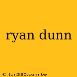 ryan dunn