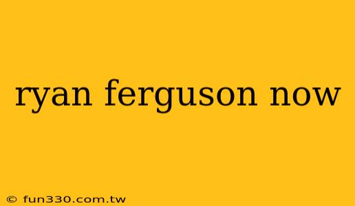 ryan ferguson now