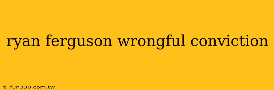 ryan ferguson wrongful conviction