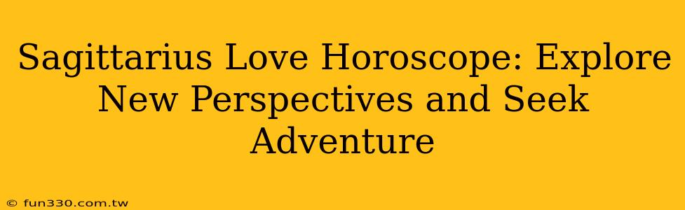 Sagittarius Love Horoscope: Explore New Perspectives and Seek Adventure