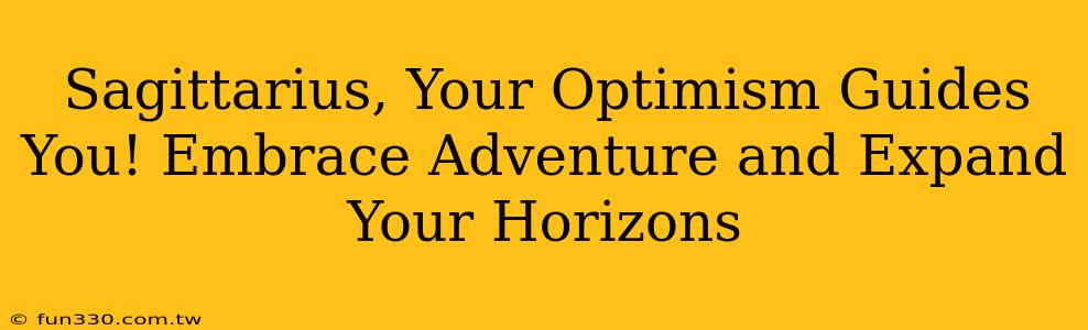 Sagittarius, Your Optimism Guides You! Embrace Adventure and Expand Your Horizons