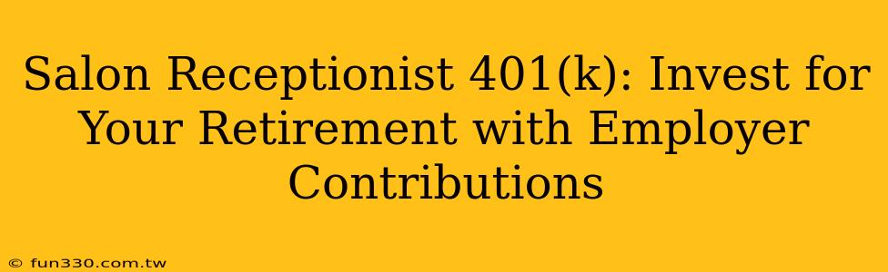 Salon Receptionist 401(k): Invest for Your Retirement with Employer Contributions