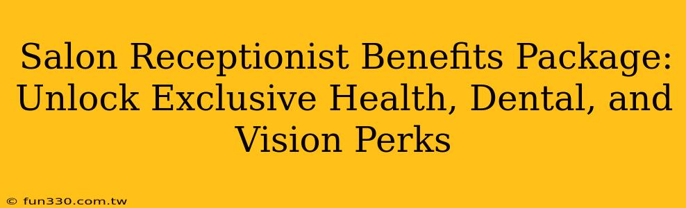 Salon Receptionist Benefits Package: Unlock Exclusive Health, Dental, and Vision Perks