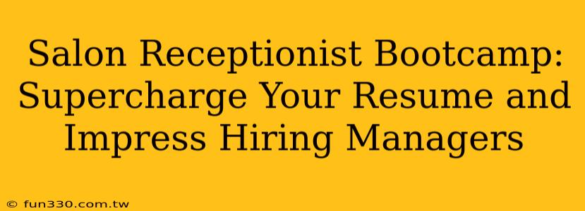 Salon Receptionist Bootcamp: Supercharge Your Resume and Impress Hiring Managers