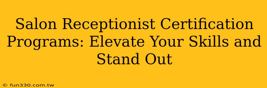 Salon Receptionist Certification Programs: Elevate Your Skills and Stand Out