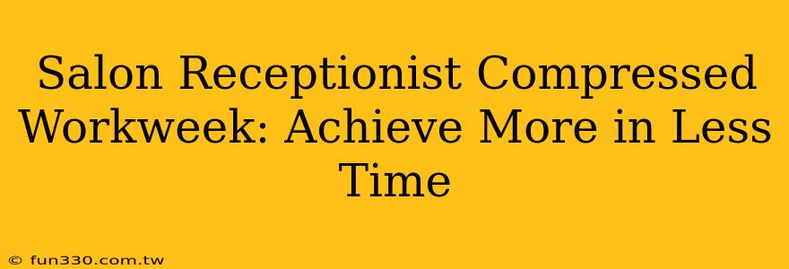 Salon Receptionist Compressed Workweek: Achieve More in Less Time