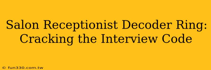 Salon Receptionist Decoder Ring: Cracking the Interview Code