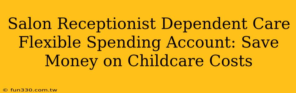 Salon Receptionist Dependent Care Flexible Spending Account: Save Money on Childcare Costs