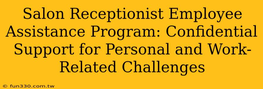 Salon Receptionist Employee Assistance Program: Confidential Support for Personal and Work-Related Challenges