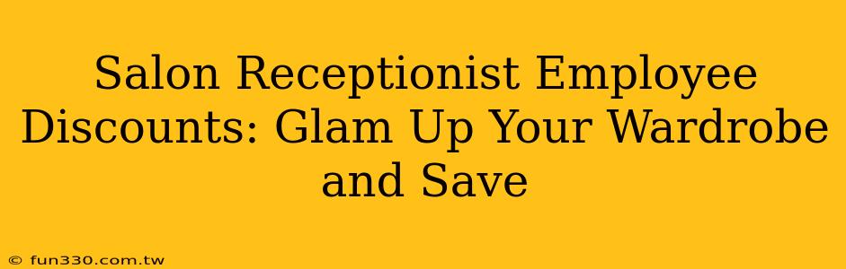 Salon Receptionist Employee Discounts: Glam Up Your Wardrobe and Save