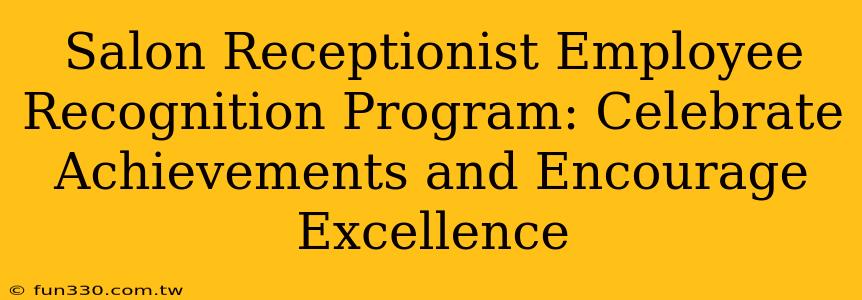 Salon Receptionist Employee Recognition Program: Celebrate Achievements and Encourage Excellence