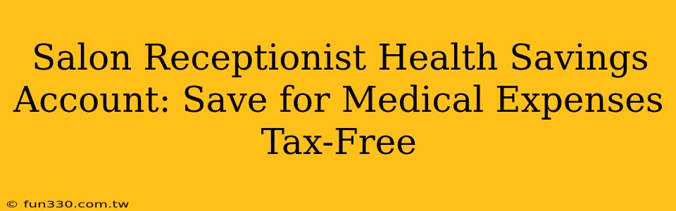 Salon Receptionist Health Savings Account: Save for Medical Expenses Tax-Free