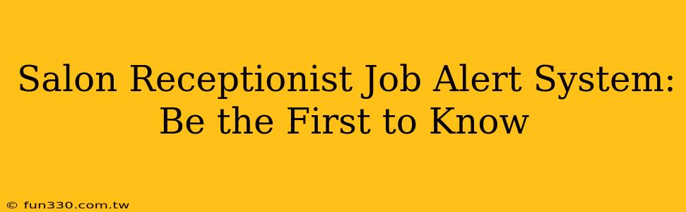 Salon Receptionist Job Alert System: Be the First to Know