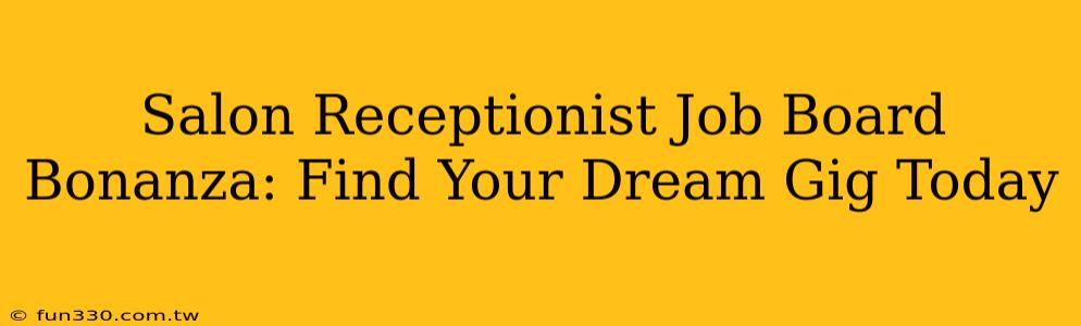 Salon Receptionist Job Board Bonanza: Find Your Dream Gig Today