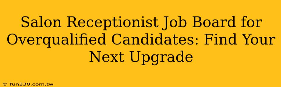 Salon Receptionist Job Board for Overqualified Candidates: Find Your Next Upgrade