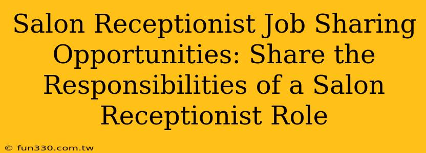 Salon Receptionist Job Sharing Opportunities: Share the Responsibilities of a Salon Receptionist Role