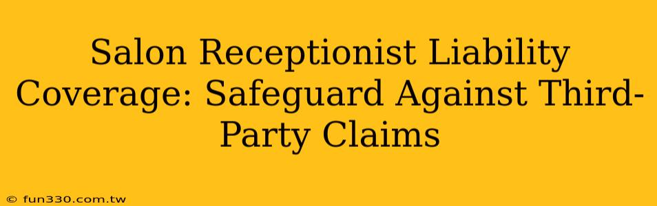 Salon Receptionist Liability Coverage: Safeguard Against Third-Party Claims