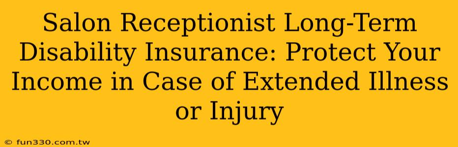 Salon Receptionist Long-Term Disability Insurance: Protect Your Income in Case of Extended Illness or Injury