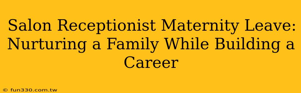 Salon Receptionist Maternity Leave: Nurturing a Family While Building a Career