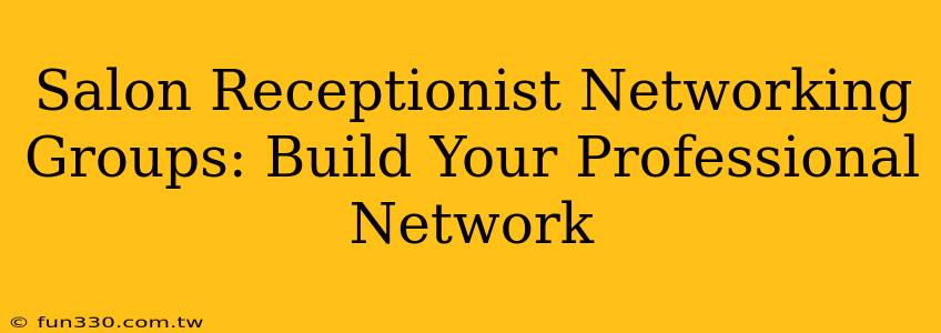 Salon Receptionist Networking Groups: Build Your Professional Network