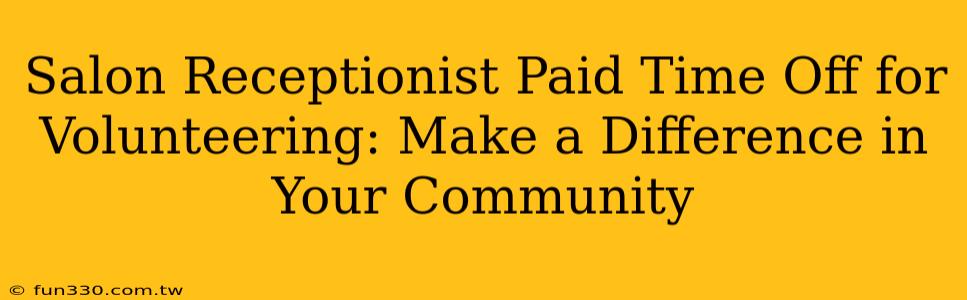 Salon Receptionist Paid Time Off for Volunteering: Make a Difference in Your Community